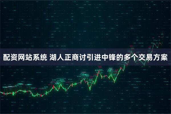 配资网站系统 湖人正商讨引进中锋的多个交易方案