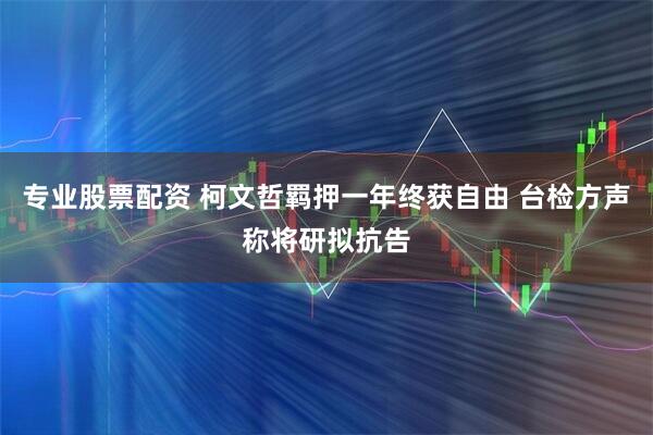 专业股票配资 柯文哲羁押一年终获自由 台检方声称将研拟抗告