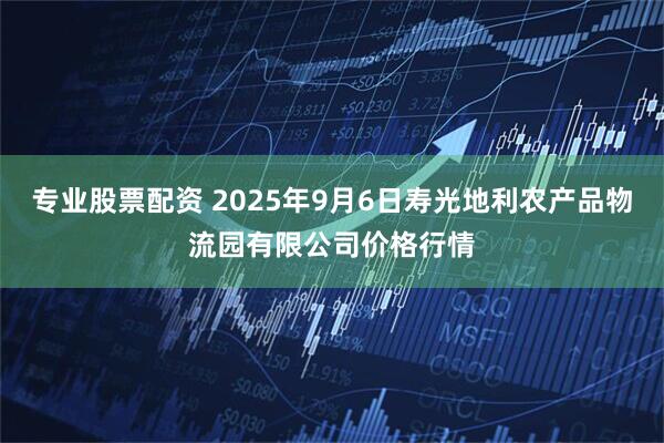 专业股票配资 2025年9月6日寿光地利农产品物流园有限公司价格行情
