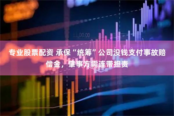 专业股票配资 承保“统筹”公司没钱支付事故赔偿金，肇事方需连带担责
