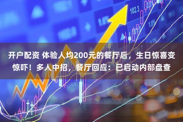 开户配资 体验人均200元的餐厅后，生日惊喜变惊吓！多人中招，餐厅回应：已启动内部盘查