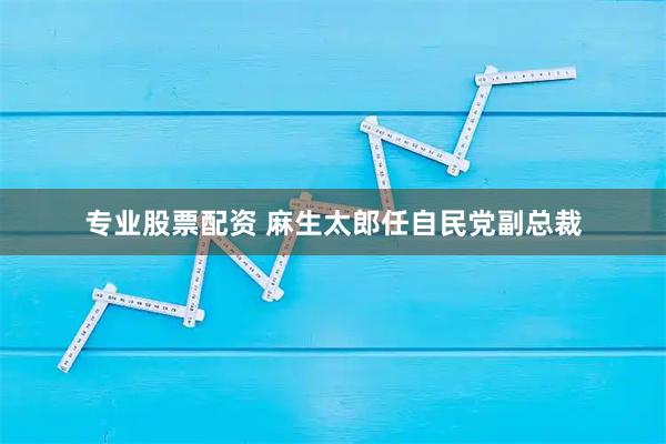专业股票配资 麻生太郎任自民党副总裁