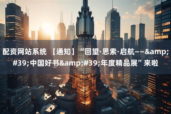 配资网站系统 【通知】“回望·思索·启航——&#39;中国好书&#39;年度精品展”来啦