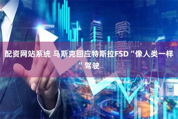 配资网站系统 马斯克回应特斯拉FSD“像人类一样”驾驶